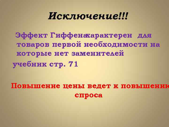 Исключение!!! Эффект Гиффена характерен для товаров первой необходимости на которые нет заменителей учебник стр.