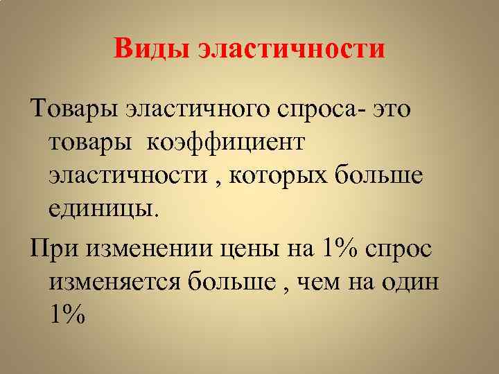 Виды эластичности Товары эластичного спроса- это товары коэффициент эластичности , которых больше единицы. При