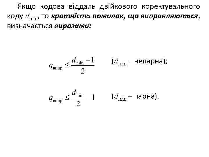 Якщо кодова віддаль двійкового коректувального коду dmin, то кратність помилок, що виправляються, визначається виразами: