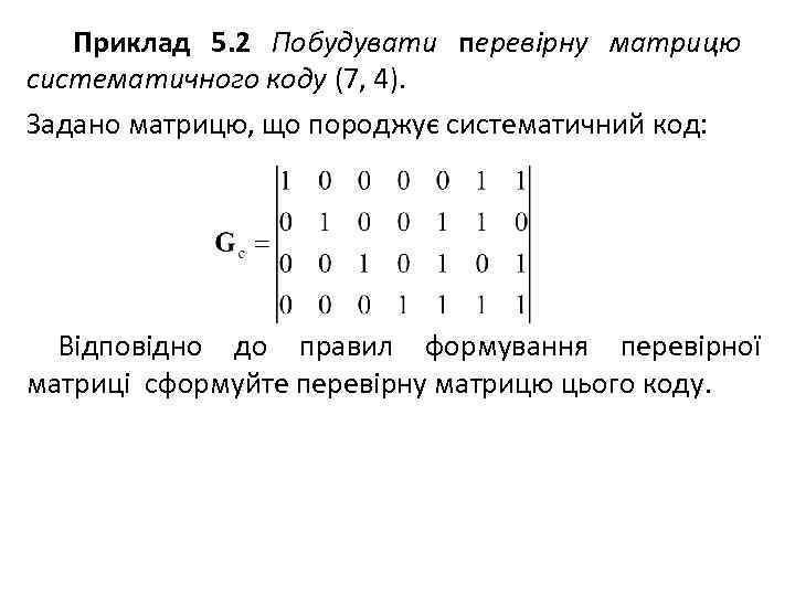 Приклад 5. 2 Побудувати перевірну матрицю систематичного коду (7, 4). Задано матрицю, що породжує