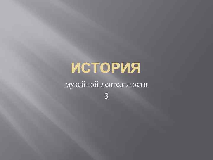 ИСТОРИЯ музейной деятельности 3 