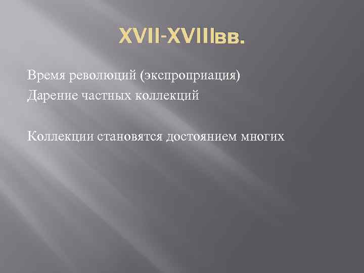 XVII-XVIIIвв. Время революций (экспроприация) Дарение частных коллекций Коллекции становятся достоянием многих 