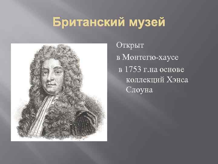 Британский музей Открыт в Монтегю-хаусе в 1753 г. на основе коллекций Хэнса Слоуна 