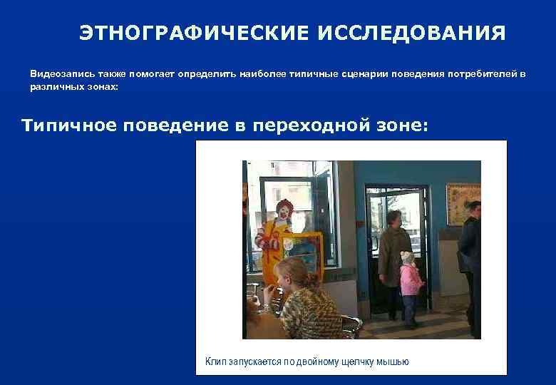 ЭТНОГРАФИЧЕСКИЕ ИССЛЕДОВАНИЯ Видеозапись также помогает определить наиболее типичные сценарии поведения потребителей в различных зонах: