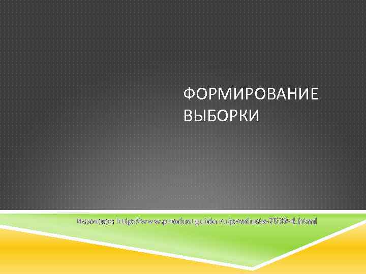 ФОРМИРОВАНИЕ ВЫБОРКИ Источник: http: //www. productguide. ru/products-7539 -4. html 