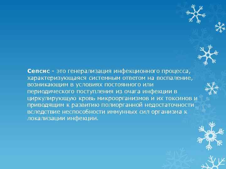 Сепсис - это генерализация инфекционного процесса, характеризующаяся системным ответом на воспаление, возникающим в условиях