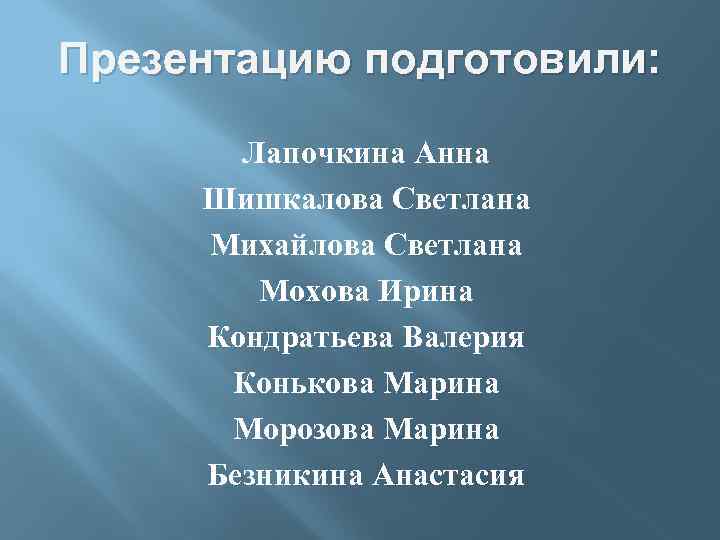 Презентацию подготовили: Лапочкина Анна Шишкалова Светлана Михайлова Светлана Мохова Ирина Кондратьева Валерия Конькова Марина