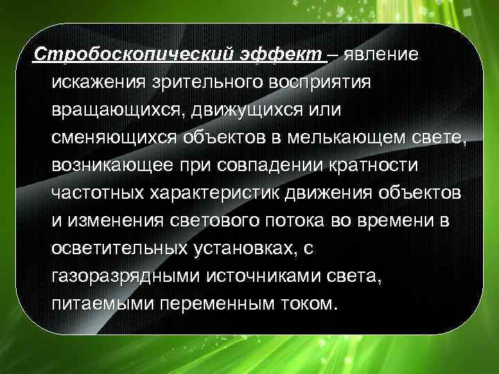 Стробоскопический эффект – явление искажения зрительного восприятия вращающихся, движущихся или сменяющихся объектов в мелькающем