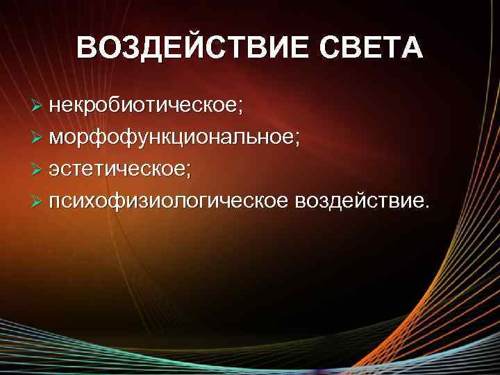 ВОЗДЕЙСТВИЕ СВЕТА Ø некробиотическое; Ø морфофункциональное; Ø эстетическое; Ø психофизиологическое воздействие. 