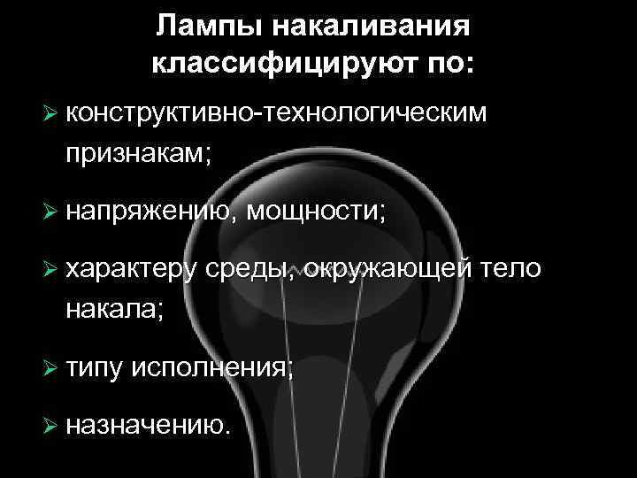 Лампы накаливания классифицируют по: Ø конструктивно-технологическим признакам; Ø напряжению, мощности; Ø характеру среды, окружающей