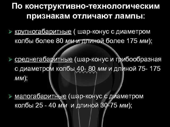 По конструктивно-технологическим признакам отличают лампы: Ø крупногабаритные ( шар-конус с диаметром колбы более 80