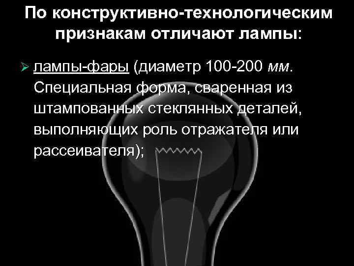 По конструктивно-технологическим признакам отличают лампы: Ø лампы-фары (диаметр 100 -200 мм. Специальная форма, сваренная