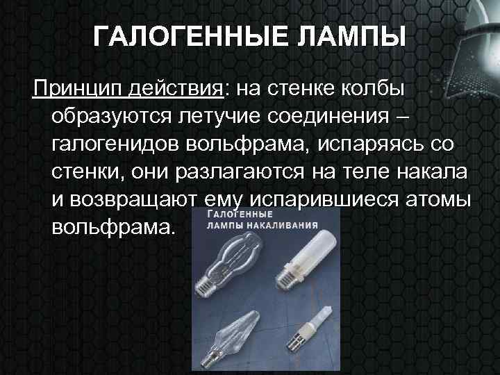 ГАЛОГЕННЫЕ ЛАМПЫ Принцип действия: на стенке колбы образуются летучие соединения – галогенидов вольфрама, испаряясь