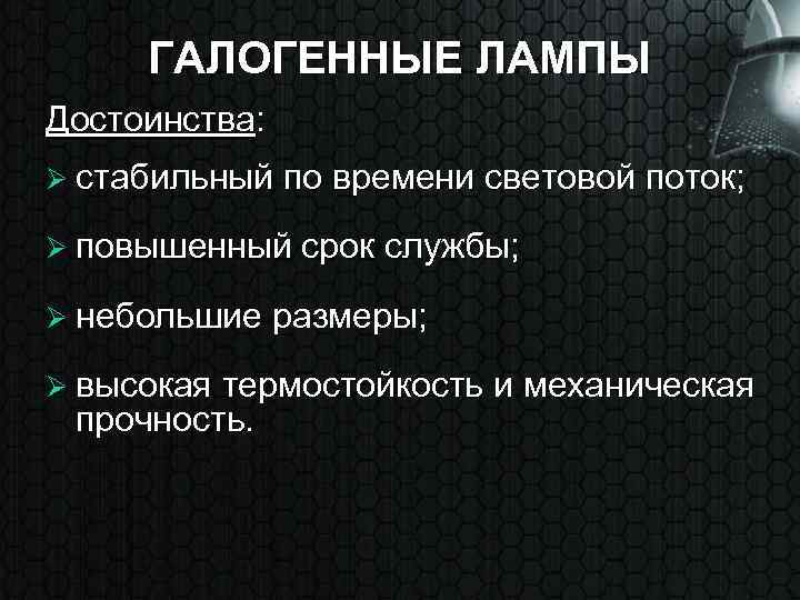 ГАЛОГЕННЫЕ ЛАМПЫ Достоинства: Ø стабильный по времени световой поток; Ø повышенный срок службы; Ø