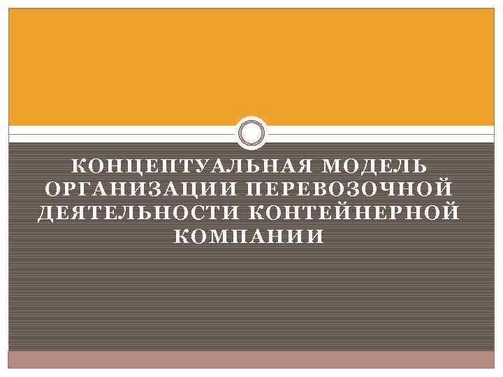 КОНЦЕПТУАЛЬНАЯ МОДЕЛЬ ОРГАНИЗАЦИИ ПЕРЕВОЗОЧНОЙ ДЕЯТЕЛЬНОСТИ КОНТЕЙНЕРНОЙ КОМПАНИИ 
