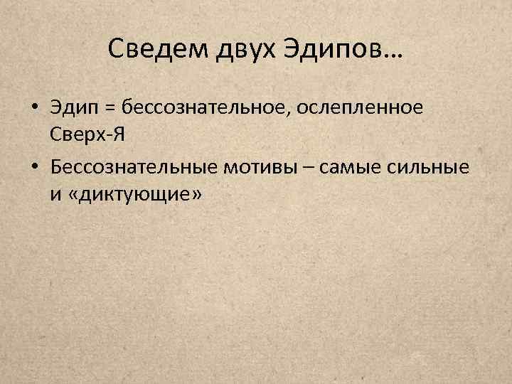 Сведем двух Эдипов… • Эдип = бессознательное, ослепленное Сверх-Я • Бессознательные мотивы – самые