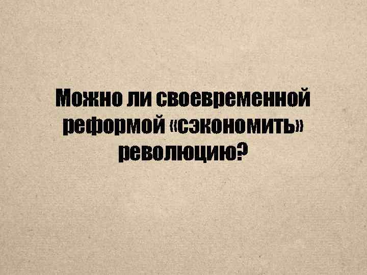 Можно ли своевременной реформой «сэкономить» революцию? 