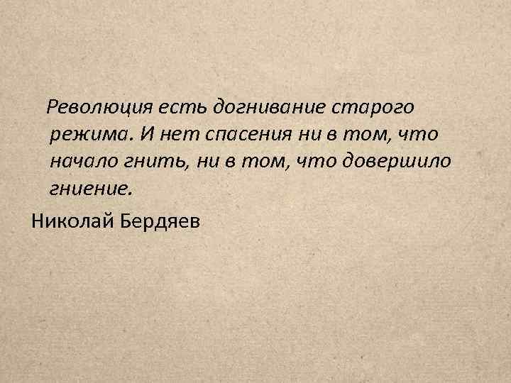 Революция есть догнивание старого режима. И нет спасения ни в том, что начало гнить,