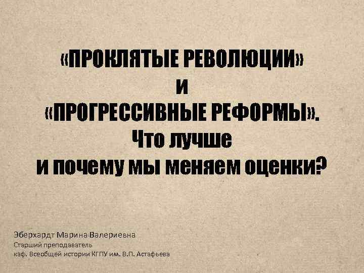  «ПРОКЛЯТЫЕ РЕВОЛЮЦИИ» и «ПРОГРЕССИВНЫЕ РЕФОРМЫ» . Что лучше и почему мы меняем оценки?