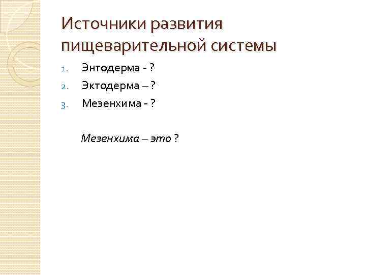 Источники развития пищеварительной системы 1. 2. 3. Энтодерма - ? Эктодерма – ? Мезенхима