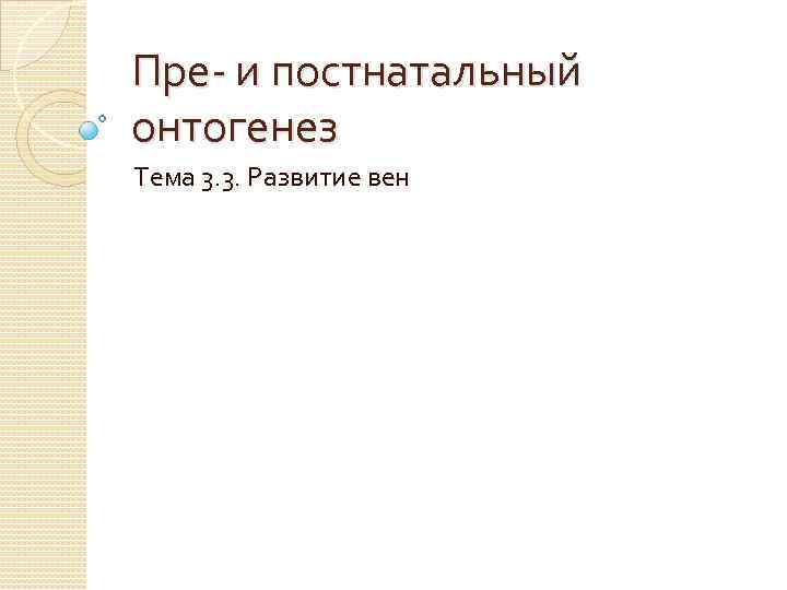 Пре- и постнатальный онтогенез Тема 3. 3. Развитие вен 