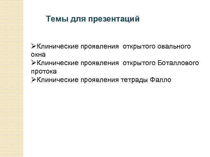 Темы для презентаций ØКлинические проявления открытого овального окна ØКлинические проявления открытого Боталлового протока ØКлинические