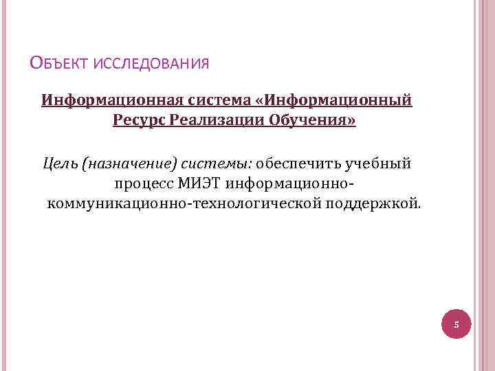 ОБЪЕКТ ИССЛЕДОВАНИЯ Информационная система «Информационный Ресурс Реализации Обучения» Цель (назначение) системы: обеспечить учебный процесс