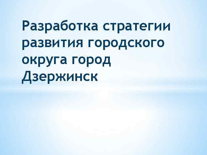 Разработка стратегии развития городского округа город Дзержинск 