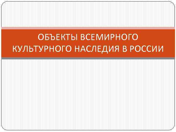 ОБЪЕКТЫ ВСЕМИРНОГО КУЛЬТУРНОГО НАСЛЕДИЯ В РОССИИ 