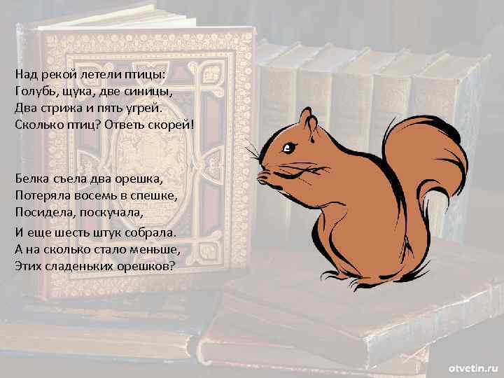 Над рекой летели птицы: Голубь, щука, две синицы, Два стрижа и пять угрей. Сколько