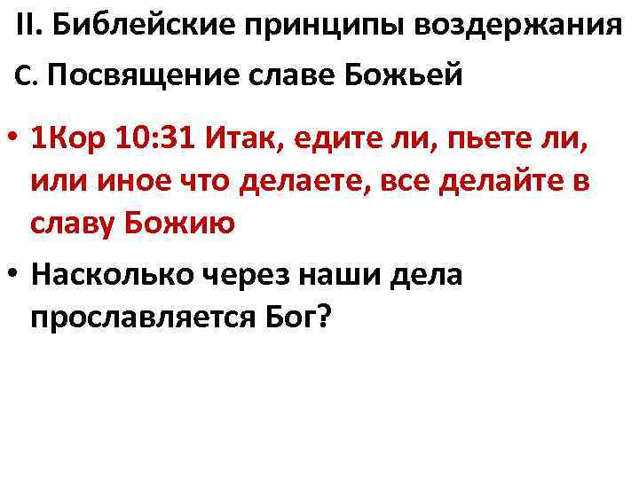 II. Библейские принципы воздержания C. Посвящение славе Божьей • 1 Кор 10: 31 Итак,