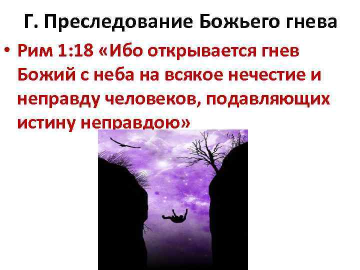 Г. Преследование Божьего гнева • Рим 1: 18 «Ибо открывается гнев Божий с неба