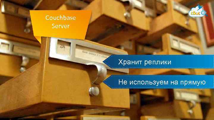 Couchbase Server Хранит реплики Не используем на прямую 