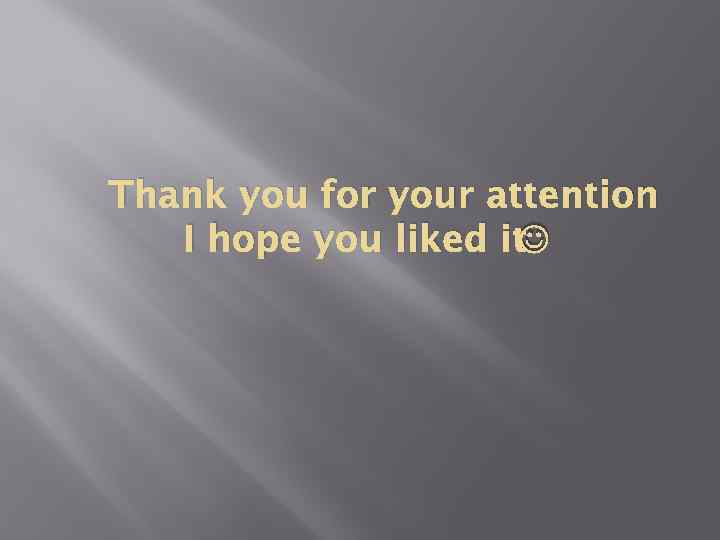 Thank you for your attention I hope you liked it 