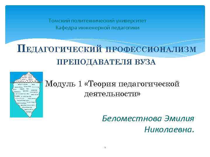 Томский политехнический университет Кафедра инженерной педагогики ПЕДАГОГИЧЕСКИЙ ПРОФЕССИОНАЛИЗМ ПРЕПОДАВАТЕЛЯ ВУЗА Модуль 1 «Теория педагогической