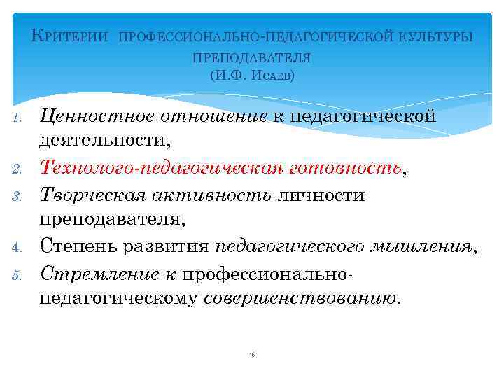 КРИТЕРИИ ПРОФЕССИОНАЛЬНО-ПЕДАГОГИЧЕСКОЙ КУЛЬТУРЫ ПРЕПОДАВАТЕЛЯ (И. Ф. ИСАЕВ) 1. 2. 3. 4. 5. Ценностное отношение