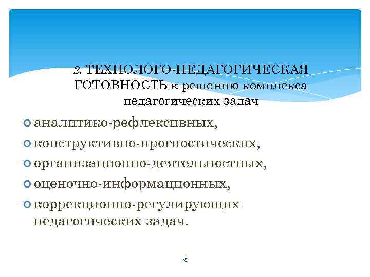 2. ТЕХНОЛОГО-ПЕДАГОГИЧЕСКАЯ ГОТОВНОСТЬ к решению комплекса педагогических задач аналитико-рефлексивных, конструктивно-прогностических, организационно-деятельностных, оценочно-информационных, коррекционно-регулирующих педагогических