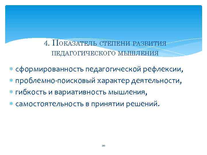 4. ПОКАЗАТЕЛЬ СТЕПЕНИ РАЗВИТИЯ ПЕДАГОГИЧЕСКОГО МЫШЛЕНИЯ сформированность педагогической рефлексии, проблемно поисковый характер деятельности, гибкость