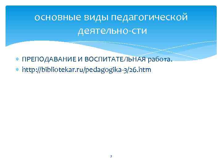 основные виды педагогической деятельно сти ПРЕПОДАВАНИЕ И ВОСПИТАТЕЛЬНАЯ работа. http: //bibliotekar. ru/pedagogika 3/26. htm