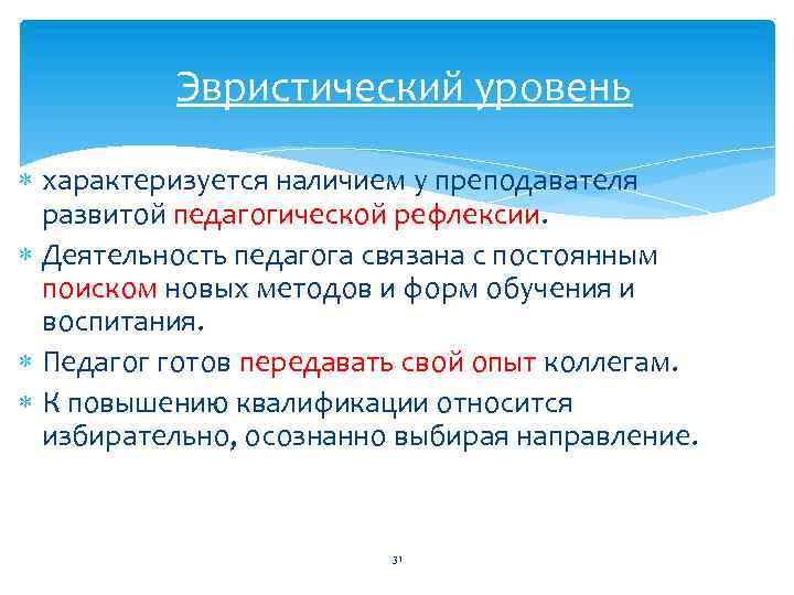 Эвристический уровень характеризуется наличием у преподавателя развитой педагогической рефлексии. Деятельность педагога связана с постоянным