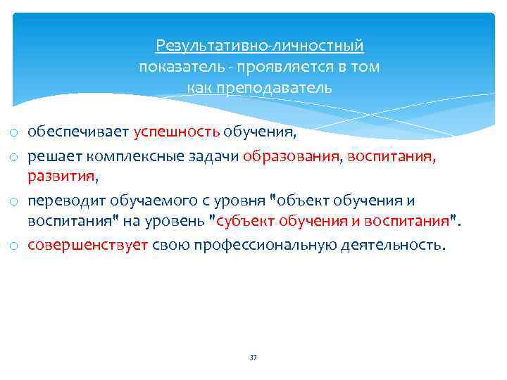 Результативно личностный показатель проявляется в том как преподаватель o обеспечивает успешность обучения, o решает