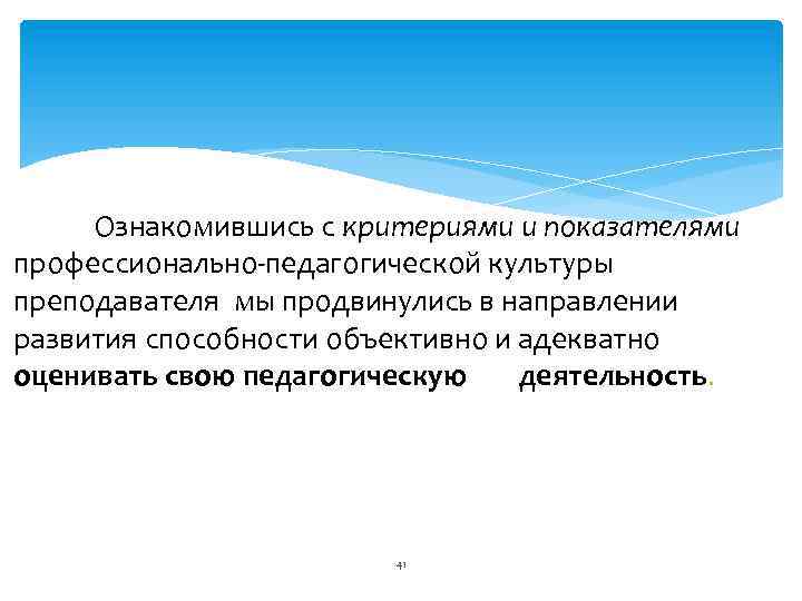 Итак. Ознакомившись с критериями и показателями профессионально педагогической культуры преподавателя мы продвинулись в направлении