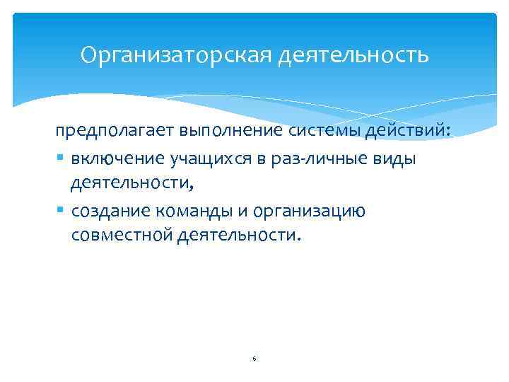 Организаторская деятельность предполагает выполнение системы действий: § включение учащихся в раз личные виды деятельности,