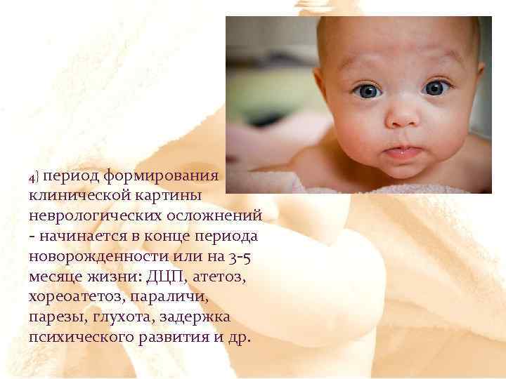 4} период формирования клинической картины неврологических осложнений - начинается в конце периода новорожденности или