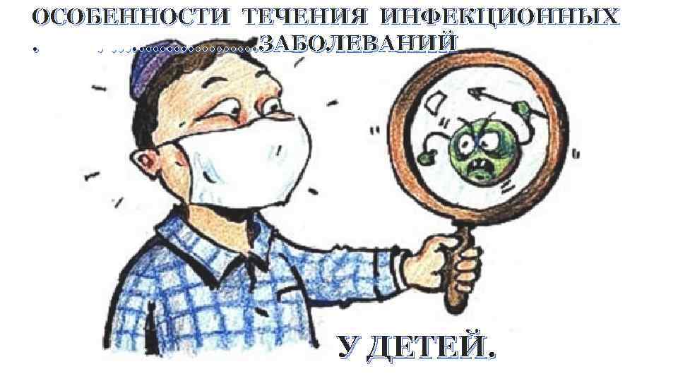 ОСОБЕННОСТИ ТЕЧЕНИЯ ИНФЕКЦИОННЫХ. . …………………ЗАБОЛЕВАНИЙ У ДЕТЕЙ. 