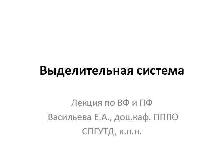 Выделительная система Лекция по ВФ и ПФ Васильева Е. А. , доц. каф. ПППО