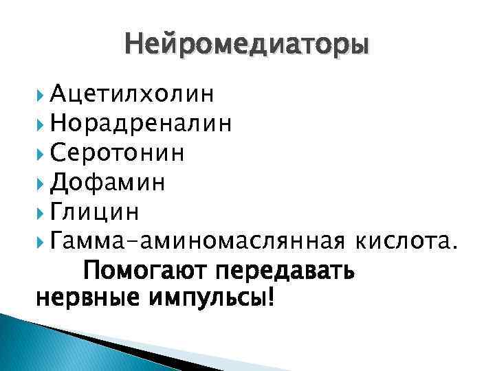 Нейромедиаторы Ацетилхолин Норадреналин Серотонин Дофамин Глицин Гамма-аминомаслянная кислота. Помогают передавать нервные импульсы! 