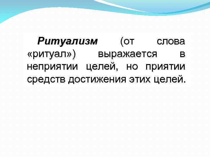 Ритуализм (от слова «ритуал» ) выражается в неприятии целей, но приятии средств достижения этих