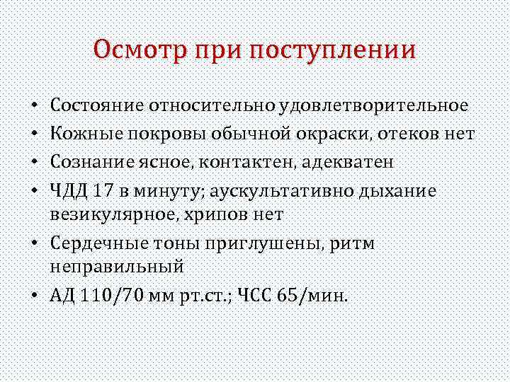 Осмотр при поступлении Состояние относительно удовлетворительное Кожные покровы обычной окраски, отеков нет Сознание ясное,