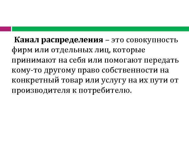  Канал распределения – это совокупность фирм или отдельных лиц, которые принимают на себя